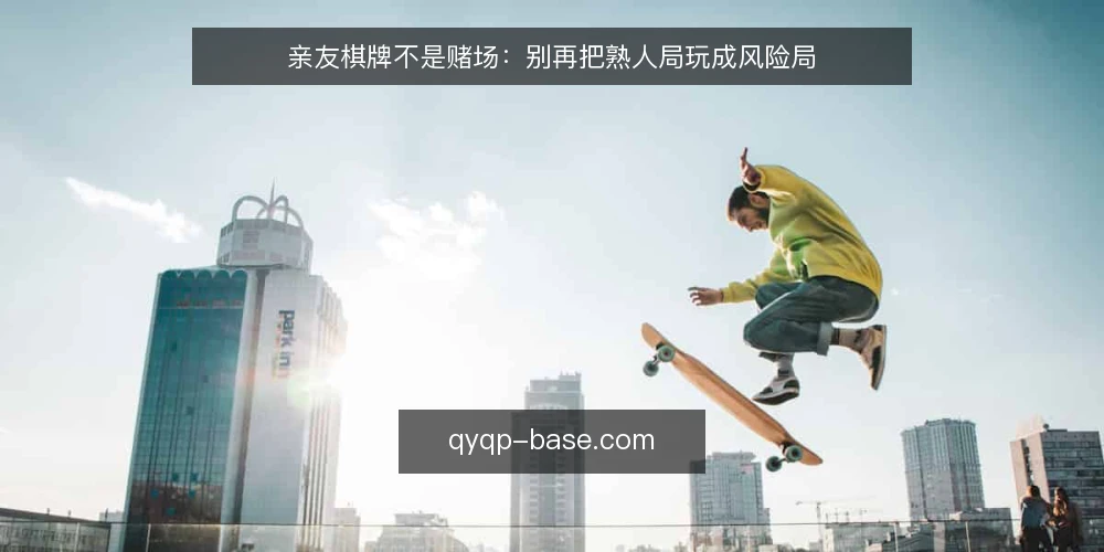 亲友棋牌不是赌场:别再把熟人局玩成风险局 — 先摆明立场:亲友棋牌是社交,不是赌博 配图