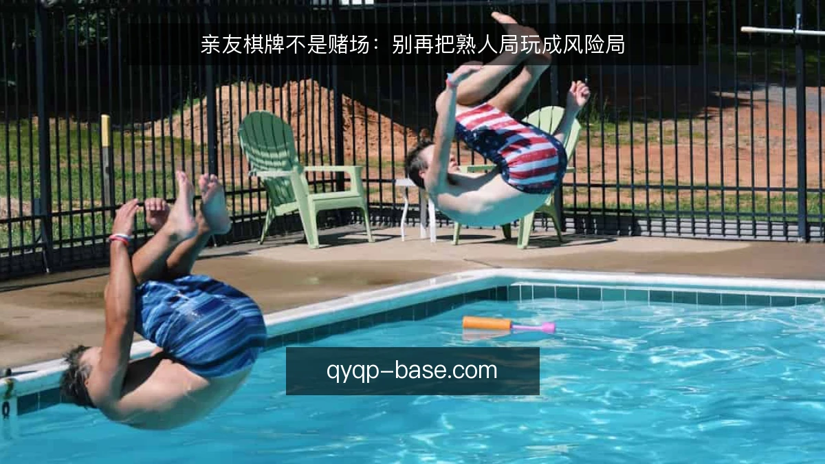亲友棋牌不是赌场：别再把熟人局玩成风险局
