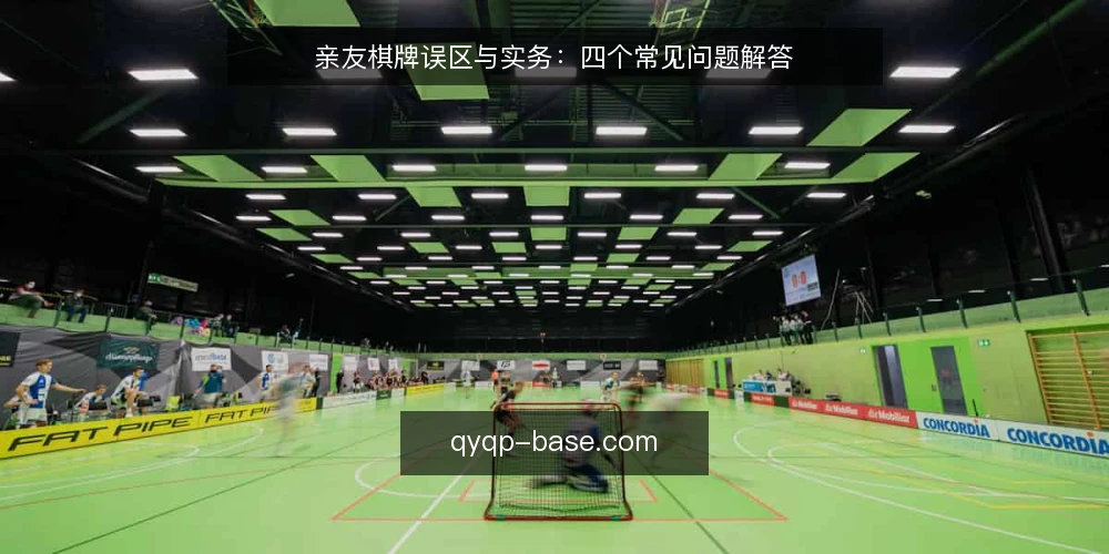 亲友棋牌误区与实务:四个常见问题解答 — 亲友棋牌常见误区有哪些? 配图
