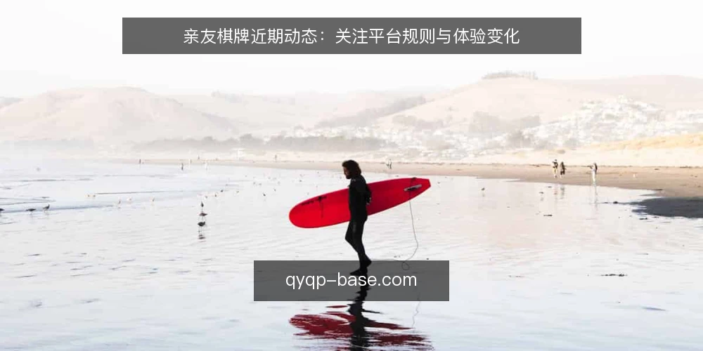 亲友棋牌近期动态:关注平台规则与体验变化 — 近期亲友棋牌值得关注的信号 配图