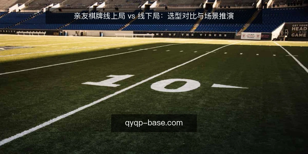 亲友棋牌线上局 vs 线下局:选型对比与场景推演 — 场景设定:周末亲友局,线上还是线下 配图