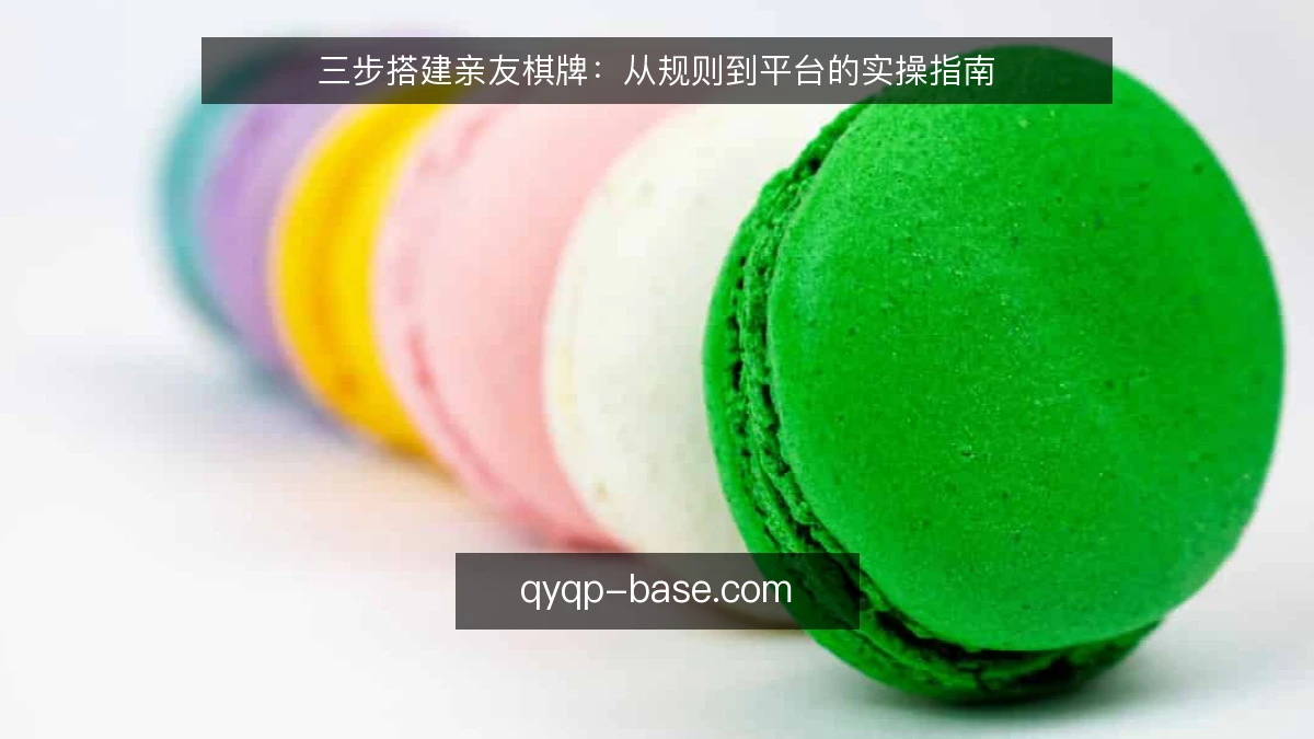 三步搭建亲友棋牌：从规则到平台的实操指南
