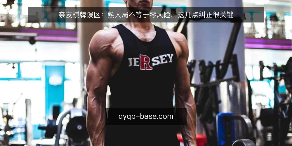 亲友棋牌误区:熟人局不等于零风险,这几点纠正很关键 — 误区一:亲友之间玩棋牌,规则随便定就行 配图