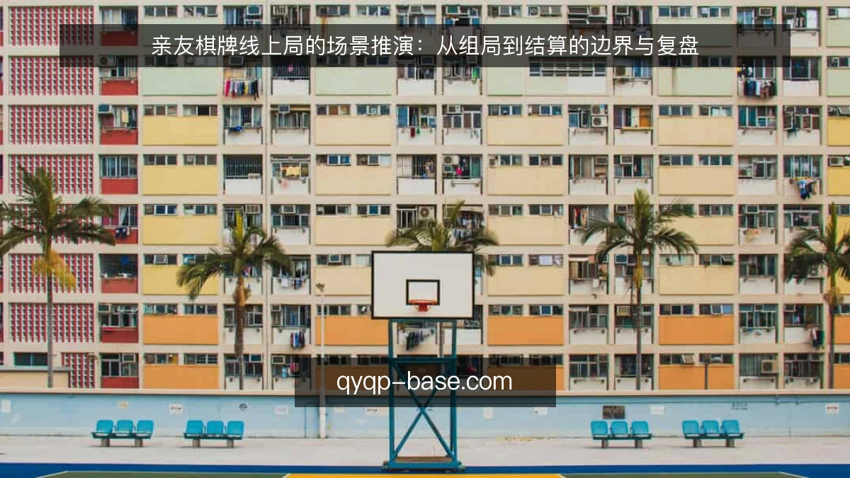 亲友棋牌线上局的场景推演：从组局到结算的边界与复盘