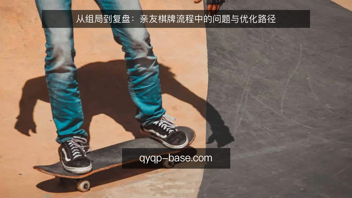 从组局到复盘：亲友棋牌流程中的问题与优化路径