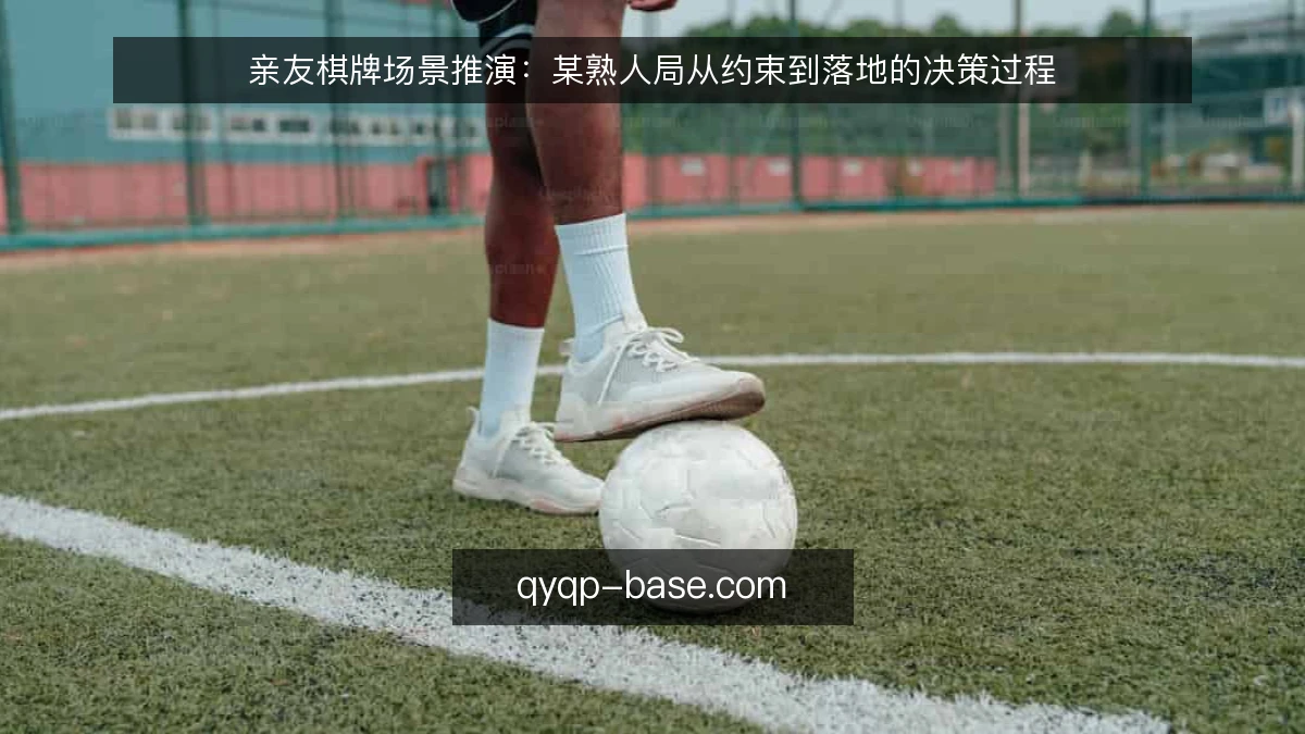 亲友棋牌场景推演:某熟人局从约束到落地的决策过程