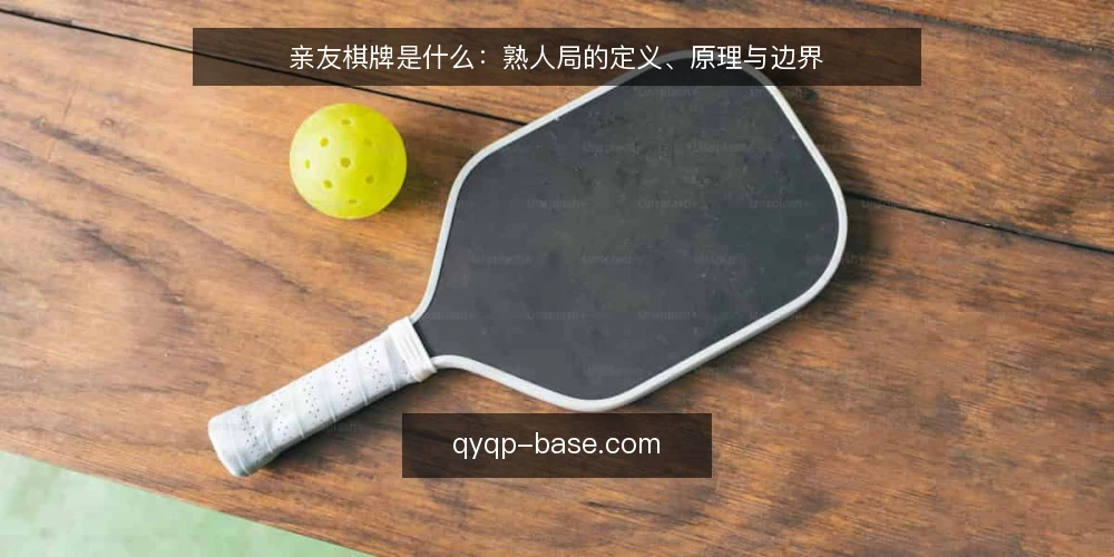 亲友棋牌是什么:熟人局的定义、原理与边界 — 先厘清语境:亲友棋牌指什么 配图
